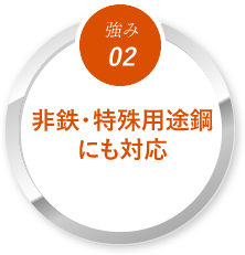 【強み02】非鉄・特殊用途鋼にも対応